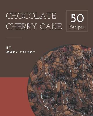 Book cover for 50 Chocolate Cherry Cake Recipes