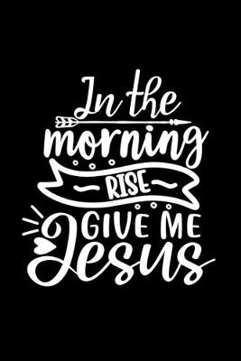 Book cover for In The Morning Rise Give Me Jesus