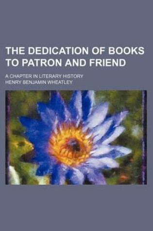Cover of The Dedication of Books to Patron and Friend; A Chapter in Literary History