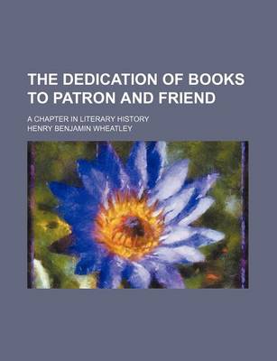 Book cover for The Dedication of Books to Patron and Friend; A Chapter in Literary History