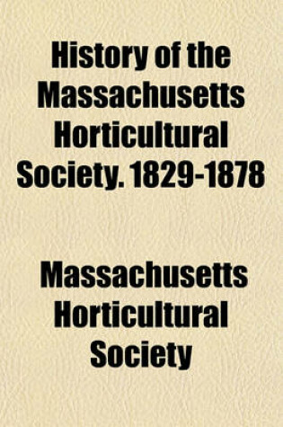 Cover of History of the Massachusetts Horticultural Society. 1829-1878