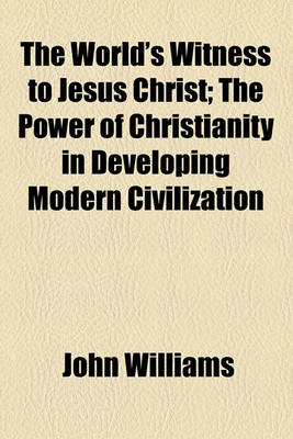 Book cover for The World's Witness to Jesus Christ; The Power of Christianity in Developing Modern Civilization