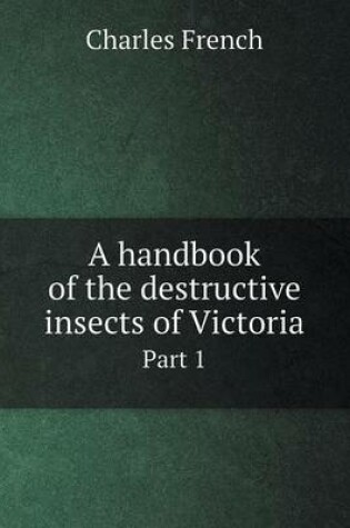 Cover of A handbook of the destructive insects of Victoria Part 1