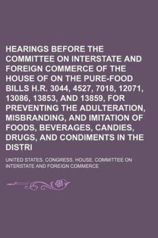 Cover of Hearings Before the Committee on Interstate and Foreign Commerce of the House of Representatives on the Pure-Food Bills H.R. 3044, 4527, 7018, 12071, 13086, 13853, and 13859, for Preventing the Adulteration, Misbranding, and Imitation of Foods