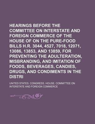 Book cover for Hearings Before the Committee on Interstate and Foreign Commerce of the House of Representatives on the Pure-Food Bills H.R. 3044, 4527, 7018, 12071, 13086, 13853, and 13859, for Preventing the Adulteration, Misbranding, and Imitation of Foods