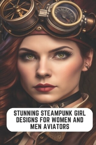 Cover of Stunning Steampunk Girl Designs for Women and Men Aviators