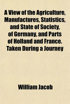 Book cover for A View of the Agriculture, Manufactures, Statistics, and State of Society, of Germany, and Parts of Holland and France. Taken During a Journey