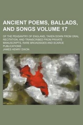 Cover of Ancient Poems, Ballads, and Songs Volume 17; Of the Peasantry of England, Taken Down from Oral Recitation, and Transcribed from Private Manuscripts, Rare Broadsides and Scarce Publications