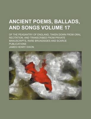 Book cover for Ancient Poems, Ballads, and Songs Volume 17; Of the Peasantry of England, Taken Down from Oral Recitation, and Transcribed from Private Manuscripts, Rare Broadsides and Scarce Publications