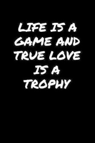 Cover of Life Is A Game and True Love Is A Trophy���