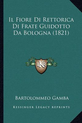 Book cover for Il Fiore Di Rettorica Di Frate Guidotto Da Bologna (1821)