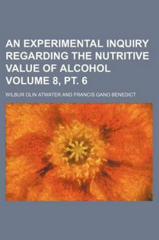 Cover of An Experimental Inquiry Regarding the Nutritive Value of Alcohol Volume 8, PT. 6