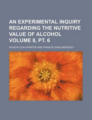 Book cover for An Experimental Inquiry Regarding the Nutritive Value of Alcohol Volume 8, PT. 6