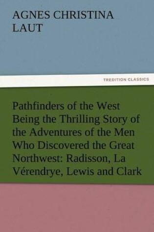 Cover of Pathfinders of the West Being the Thrilling Story of the Adventures of the Men Who Discovered the Great Northwest