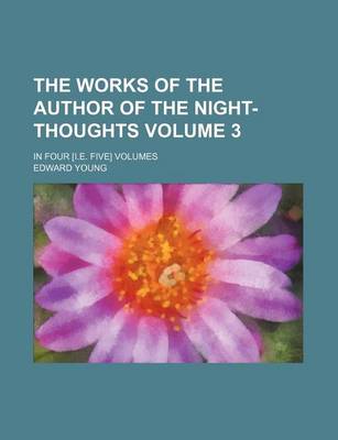 Book cover for The Works of the Author of the Night-Thoughts Volume 3; In Four [I.E. Five] Volumes