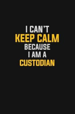 Cover of I Can't Keep Calm Because I Am A Custodian