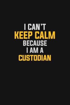 Book cover for I Can't Keep Calm Because I Am A Custodian