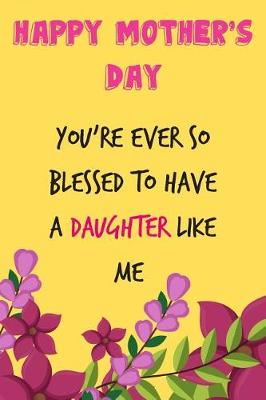 Book cover for Happy Mother's Day, You're Ever So Blessed to Have a Daughter