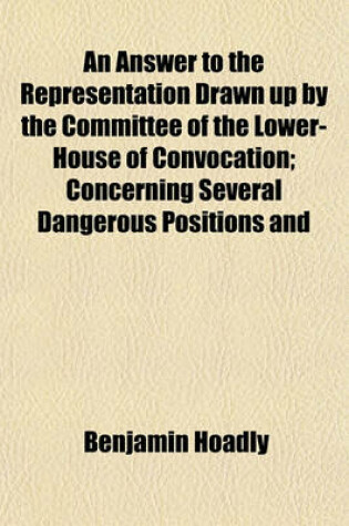 Cover of An Answer to the Representation Drawn Up by the Committee of the Lower-House of Convocation; Concerning Several Dangerous Positions and