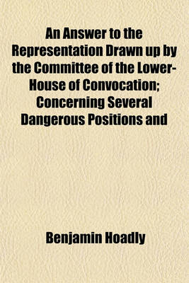 Book cover for An Answer to the Representation Drawn Up by the Committee of the Lower-House of Convocation; Concerning Several Dangerous Positions and