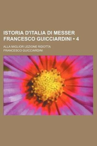 Cover of Istoria D'Italia Di Messer Francesco Guicciardini (4); Alla Miglior Lezione Ridotta