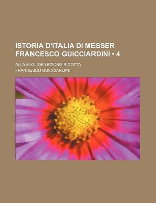 Book cover for Istoria D'Italia Di Messer Francesco Guicciardini (4); Alla Miglior Lezione Ridotta