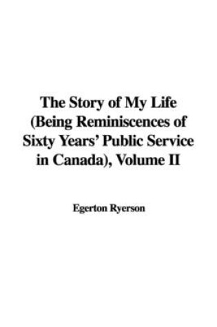 Cover of The Story of My Life (Being Reminiscences of Sixty Years' Public Service in Canada), Volume II