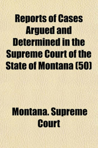 Cover of Reports of Cases Argued and Determined in the Supreme Court of the State of Montana (Volume 50)