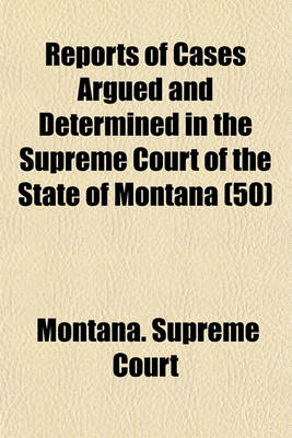 Book cover for Reports of Cases Argued and Determined in the Supreme Court of the State of Montana (Volume 50)