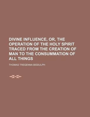 Book cover for Divine Influence, Or, the Operation of the Holy Spirit Traced from the Creation of Man to the Consummation of All Things