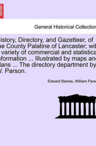 Cover of History, Directory, and Gazetteer, of the County Palatine of Lancaster; With a Variety of Commercial and Statistical Information ... Illustrated by Maps and Plans ... the Directory Department by W. Parson.