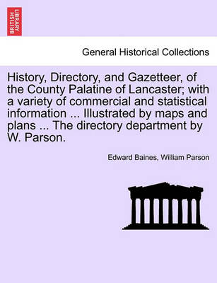 Book cover for History, Directory, and Gazetteer, of the County Palatine of Lancaster; With a Variety of Commercial and Statistical Information ... Illustrated by Maps and Plans ... the Directory Department by W. Parson.