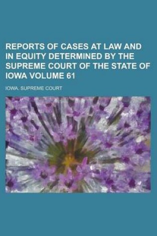 Cover of Reports of Cases at Law and in Equity Determined by the Supreme Court of the State of Iowa Volume 61