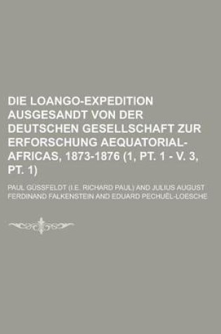 Cover of Die Loango-Expedition Ausgesandt Von Der Deutschen Gesellschaft Zur Erforschung Aequatorial-Africas, 1873-1876 (1, PT. 1 - V. 3, PT. 1)