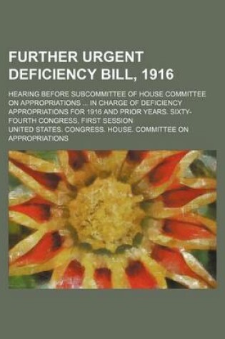 Cover of Further Urgent Deficiency Bill, 1916; Hearing Before Subcommittee of House Committee on Appropriations in Charge of Deficiency Appropriations for 1916