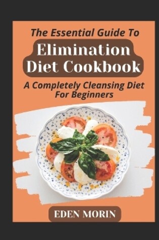Cover of The Essential Guide To Elimination Diet Cookbook; A Completely Cleansing Diet For Beginners