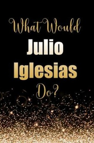 Cover of What Would Julio Iglesias Do?