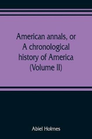 Cover of American annals, or, A chronological history of America from its discovery in MCCCCXCII to MDCCCVI (Volume II)