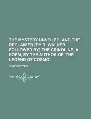 Book cover for The Mystery Unveiled, and the Reclaimed [By R. Walker. Followed By] the Crinoline, a Poem, by the Author of 'The Legend of Cosmo'.