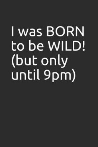 Cover of I Was Born to Be Wild! (But Only Until 9pm)
