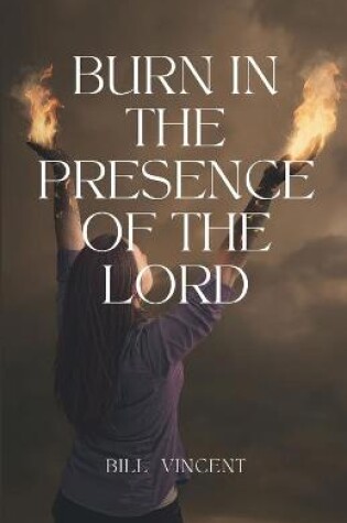 Cover of Burn In the Presence of the Lord