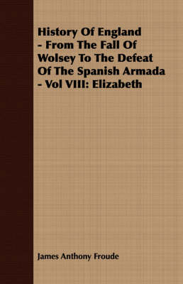 Book cover for History Of England - From The Fall Of Wolsey To The Defeat Of The Spanish Armada - Vol VIII
