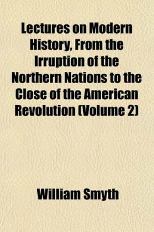 Cover of Lectures on Modern History, from the Irruption of the Northern Nations to the Close of the American Revolution (Volume 2)