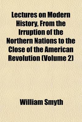 Book cover for Lectures on Modern History, from the Irruption of the Northern Nations to the Close of the American Revolution (Volume 2)