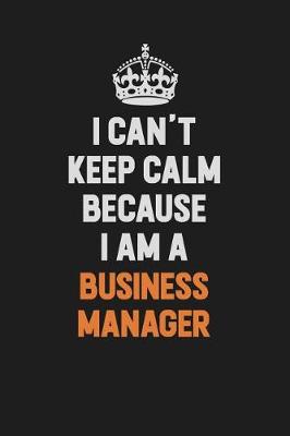 Book cover for I Can't Keep Calm Because I Am A Business Manager