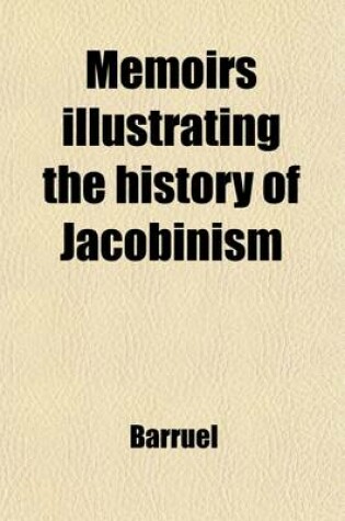 Cover of Memoirs Illustrating the History of Jacobinism (Volume 1); A Translation from the French of the ABBE Barruel