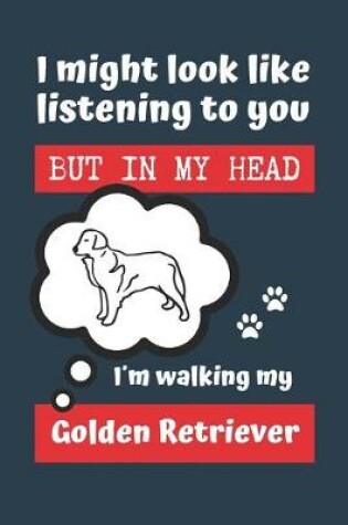 Cover of I Might Look Like Listening to You But in My Head Im Walking My Golden Retriever