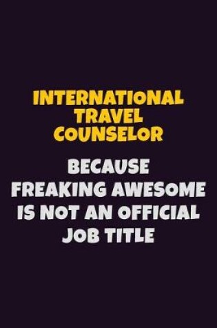 Cover of International Travel Counselor, Because Freaking Awesome Is Not An Official Job Title
