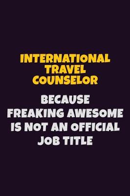 Book cover for International Travel Counselor, Because Freaking Awesome Is Not An Official Job Title