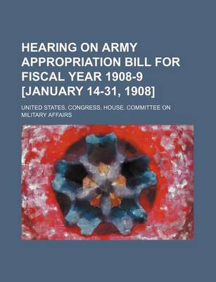 Book cover for Hearing on Army Appropriation Bill for Fiscal Year 1908-9 [January 14-31, 1908]